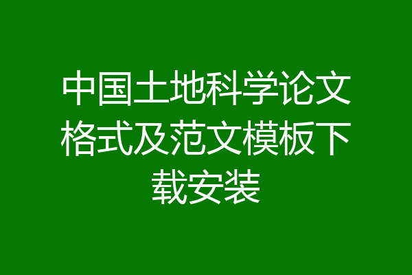 中国土地科学论文格式及范文模板下载安装