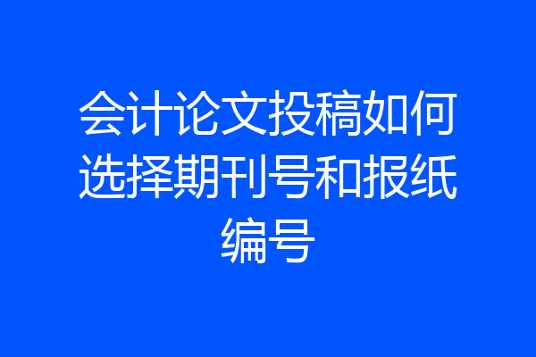 会计论文投稿如何选择期刊号和报纸编号