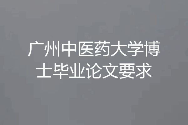 广州中医药大学博士毕业论文要求