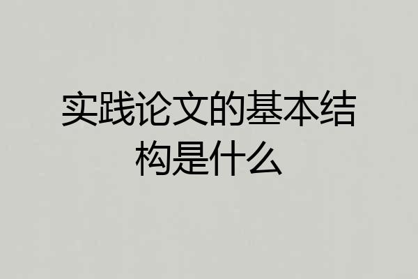 实践论文的基本结构是什么