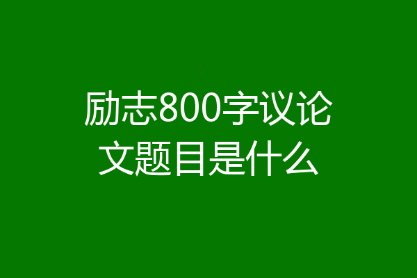 励志800字议论文题目是什么