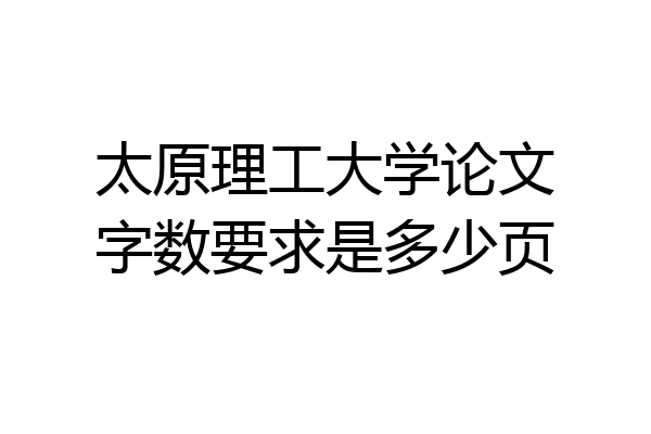 太原理工大学论文字数要求是多少页