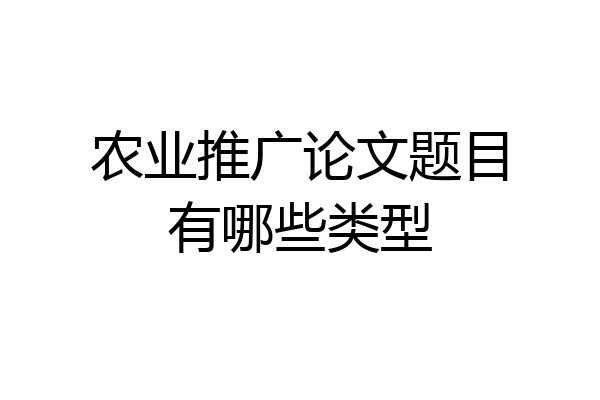 农业推广论文题目有哪些类型