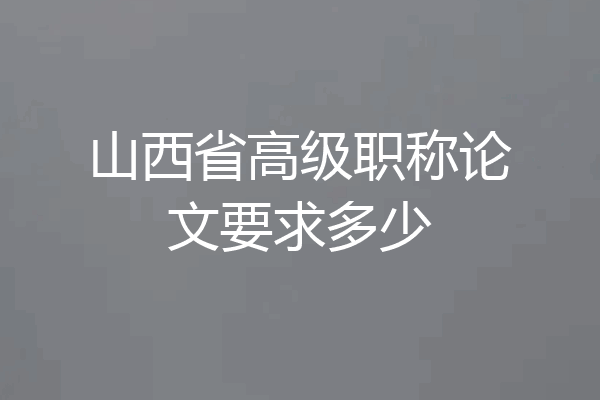山西省高级职称论文要求多少