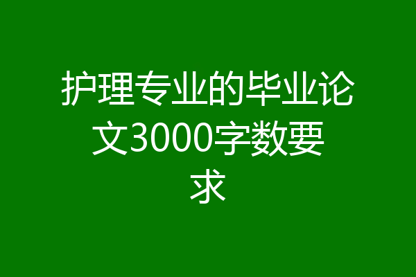 护理专业的毕业论文3000字数要求