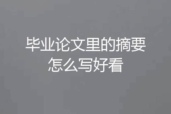 毕业论文里的摘要怎么写好看