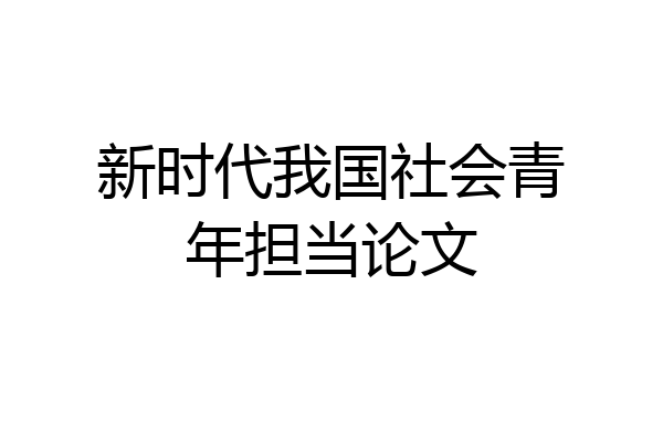 新时代我国社会青年担当论文
