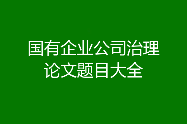国有企业公司治理论文题目大全