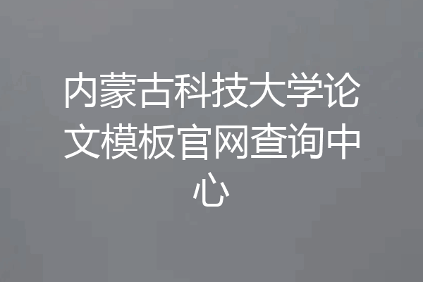 内蒙古科技大学论文模板官网查询中心