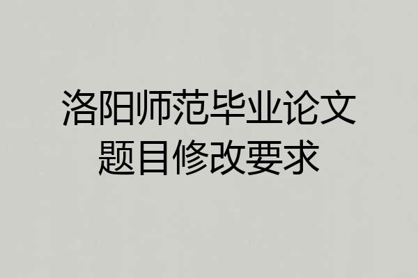 洛阳师范毕业论文题目修改要求