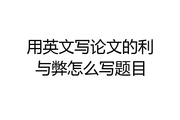 用英文写论文的利与弊怎么写题目