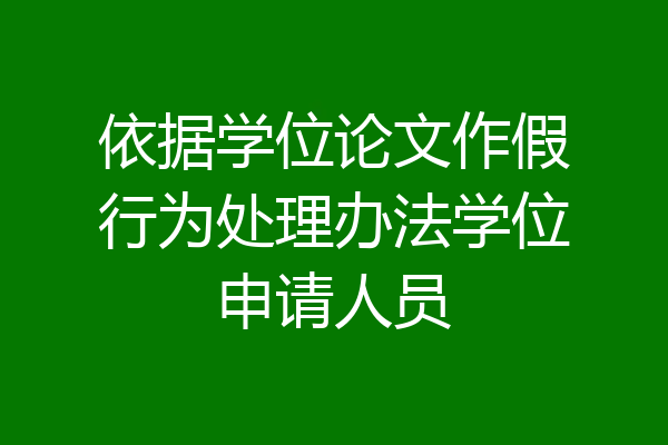 依据学位论文作假行为处理办法学位申请人员