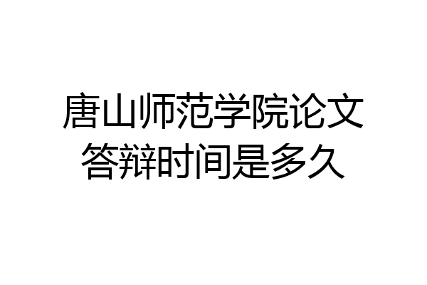 唐山师范学院论文答辩时间是多久