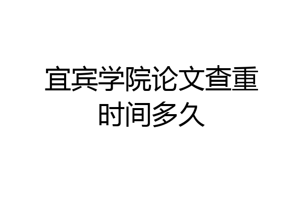宜宾学院论文查重时间多久