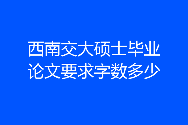 西南交大硕士毕业论文要求字数多少