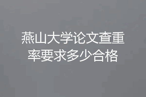 燕山大学论文查重率要求多少合格