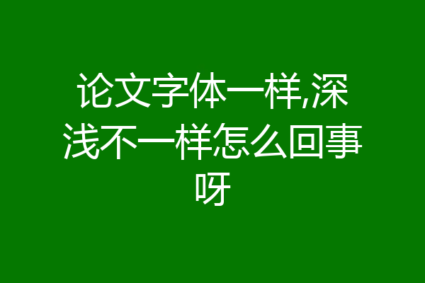 论文字体一样,深浅不一样怎么回事呀