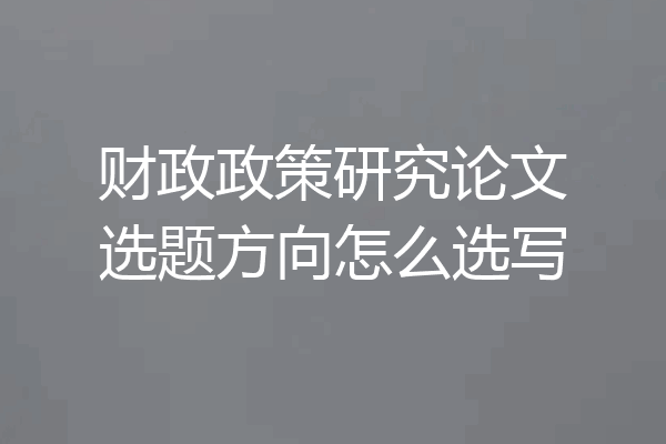 财政政策研究论文选题方向怎么选写