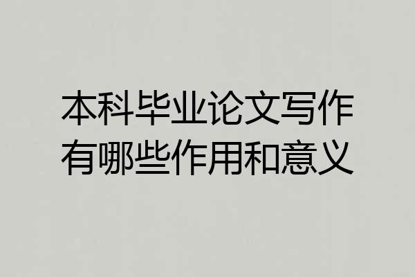 本科毕业论文写作有哪些作用和意义