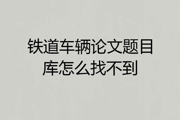 铁道车辆论文题目库怎么找不到
