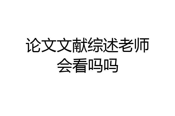 论文文献综述老师会看吗吗