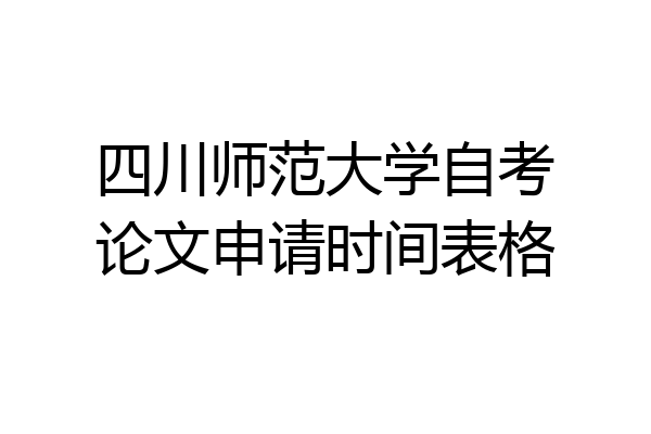 四川师范大学自考论文申请时间表格
