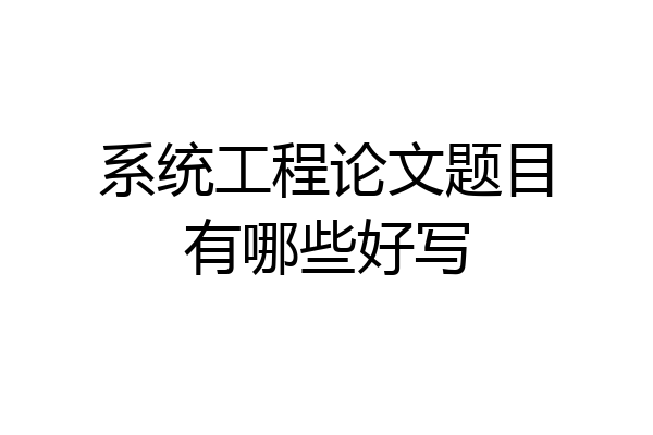 系统工程论文题目有哪些好写