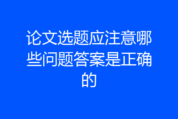 论文选题应注意哪些问题答案是正确的