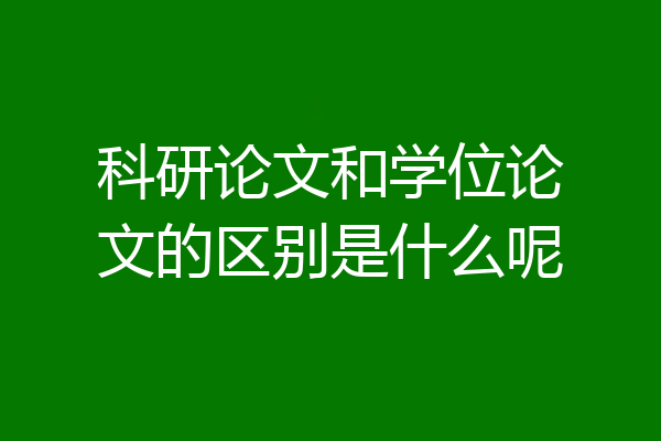 科研论文和学位论文的区别是什么呢