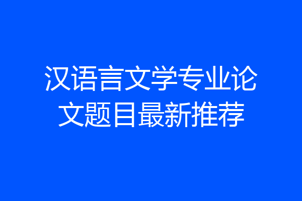 汉语言文学专业论文题目最新推荐