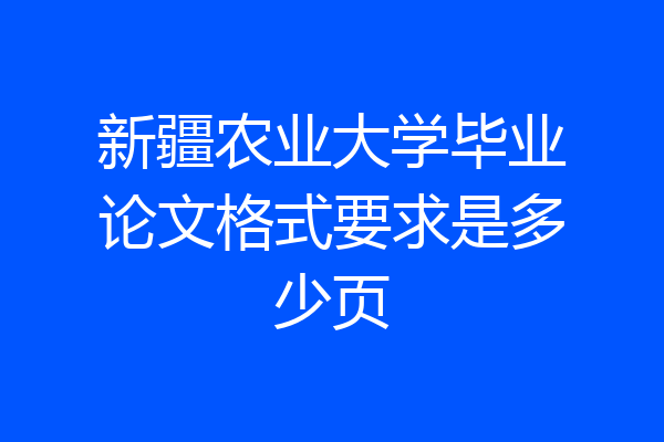新疆农业大学毕业论文格式要求是多少页