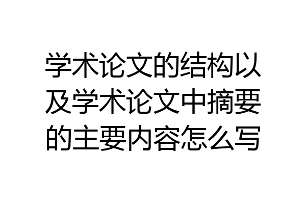 学术论文的结构以及学术论文中摘要的主要内容怎么写