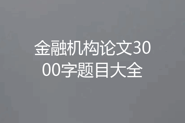 金融机构论文3000字题目大全