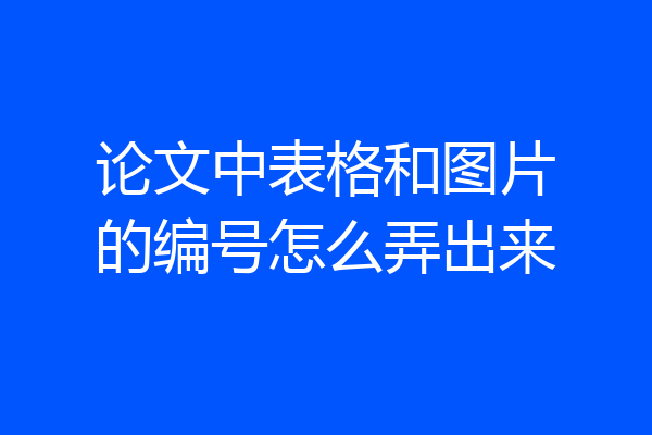 论文中表格和图片的编号怎么弄出来