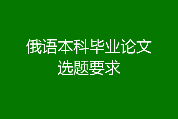 俄语本科毕业论文选题要求
