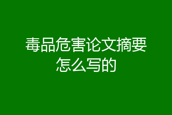 毒品危害论文摘要怎么写的