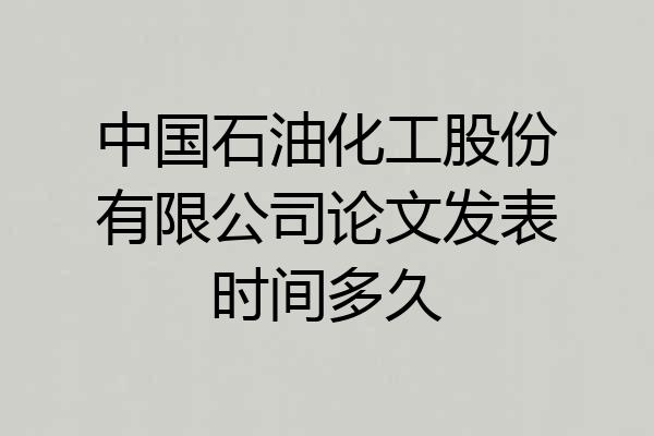 中国石油化工股份有限公司论文发表时间多久