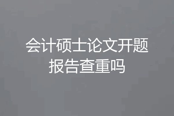 会计硕士论文开题报告查重吗
