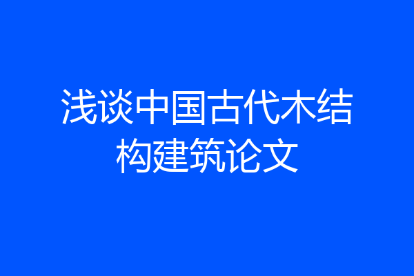 浅谈中国古代木结构建筑论文