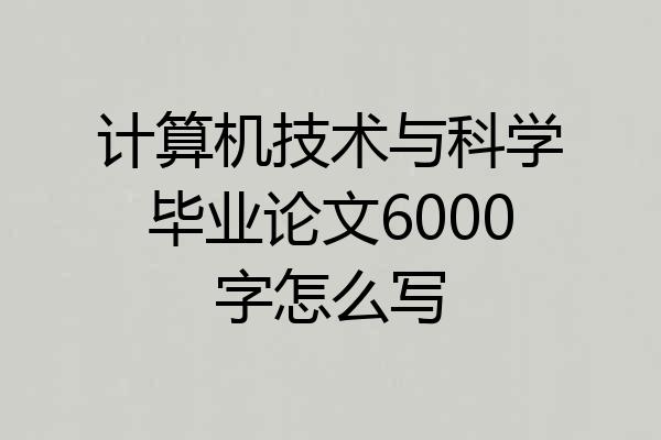 计算机技术与科学毕业论文6000字怎么写