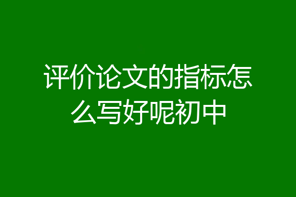 评价论文的指标怎么写好呢初中