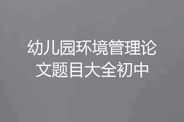 幼儿园环境管理论文题目大全初中