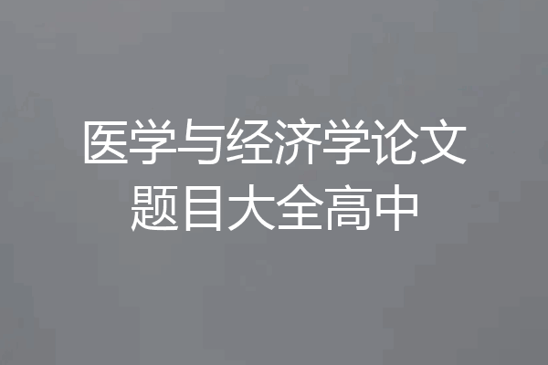 医学与经济学论文题目大全高中