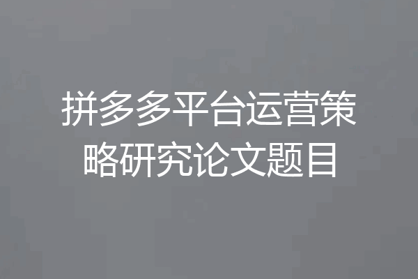 拼多多平台运营策略研究论文题目