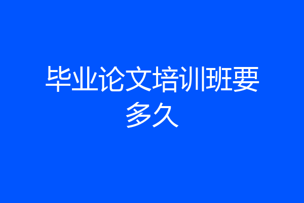 毕业论文培训班要多久