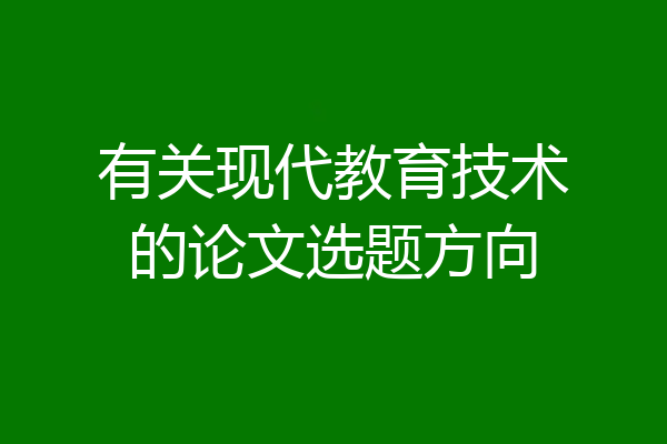 有关现代教育技术的论文选题方向