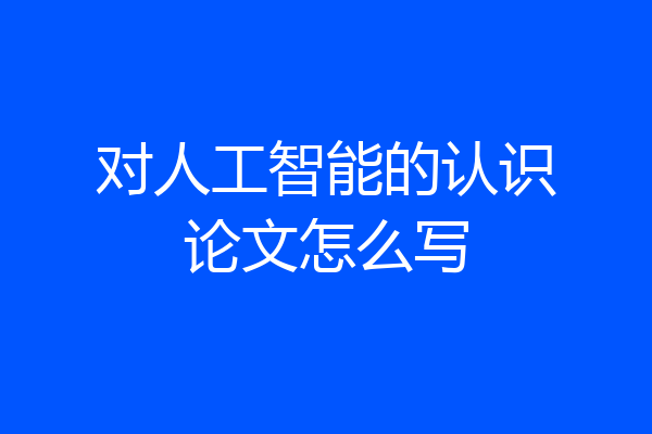 对人工智能的认识论文怎么写
