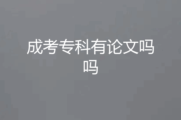 成考专科有论文吗吗