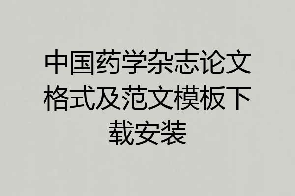 中国药学杂志论文格式及范文模板下载安装