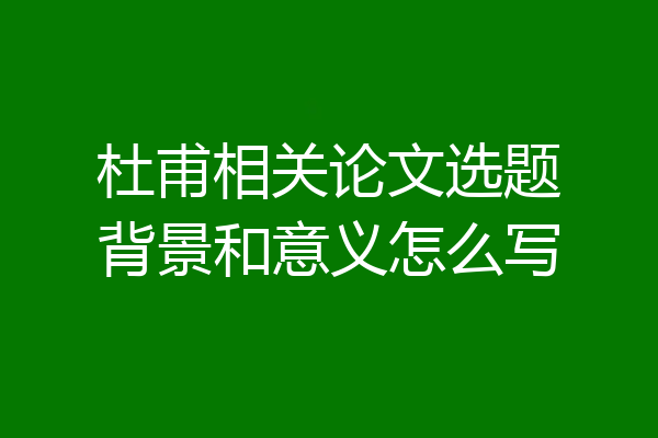 杜甫相关论文选题背景和意义怎么写